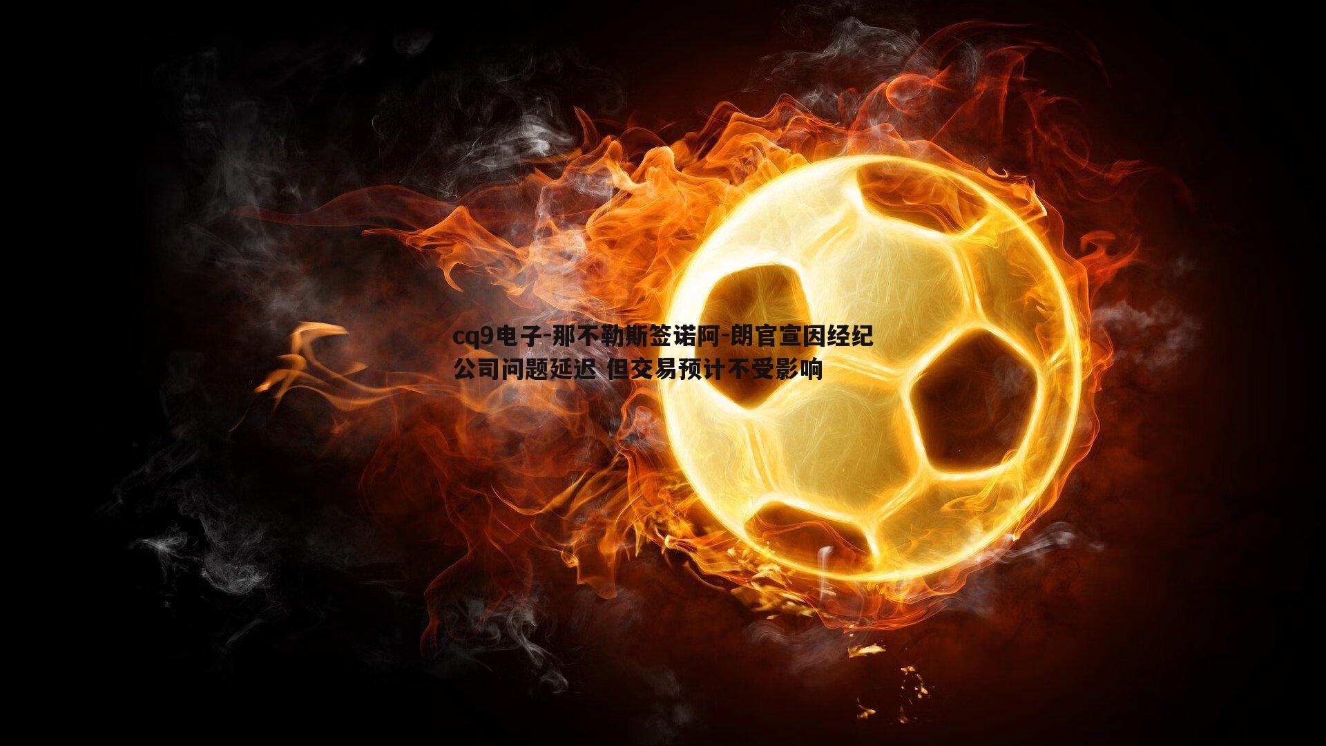 那不勒斯签诺阿-朗官宣因经纪公司问题延迟 但交易预计不受影响